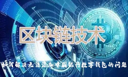 如何解决无法添加中国银行数字钱包的问题