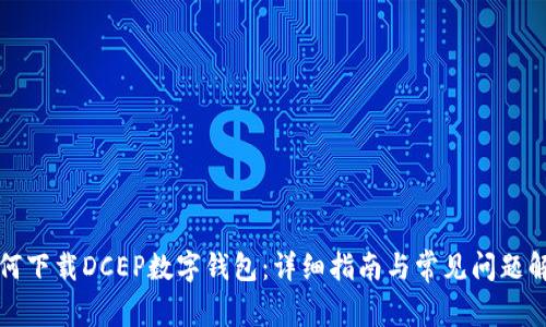 如何下载DCEP数字钱包：详细指南与常见问题解答