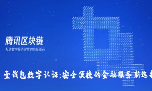 : 壹钱包数字认证：安全便捷的金融服务新选择
