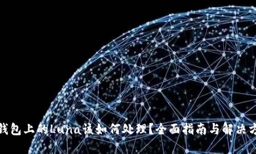 tp钱包上的Luna该如何处理?全面指南与解决方案