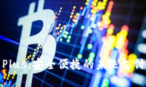 数字钱包Plus:安全便捷的未来支付解决方案