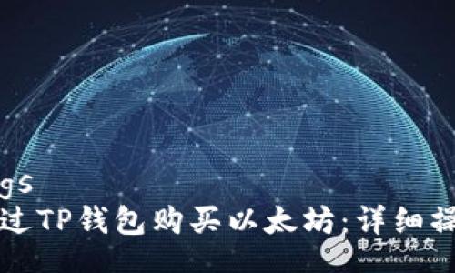 settings  
如何通过TP钱包购买以太坊：详细操作指南