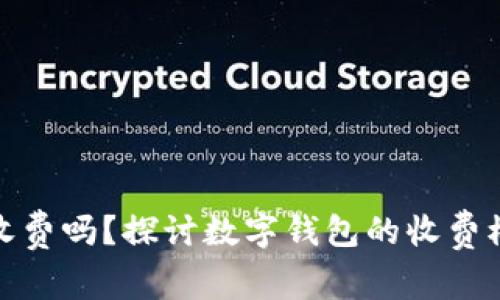 使用数字钱包收费吗?探讨数字钱包的收费模式与使用成本
