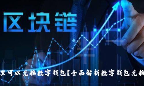 在哪里可以兑换数字钱包?全面解析数字钱包兑换途径