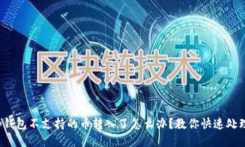 tp钱包不支持的币转入了怎么办?教你快速处理!