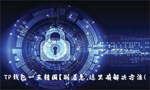 TP钱包一直转圈?别着急,这里有解决方法!
