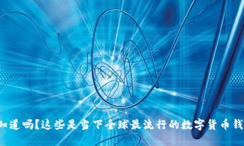 你知道吗?这些是当下全球最流行的数字货币钱包!