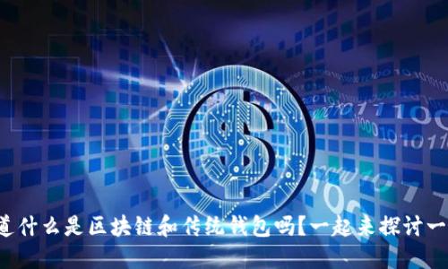 你知道什么是区块链和传统钱包吗？一起来探讨一下吧！