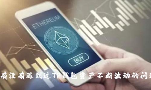 你有没有遇到过TP钱包资产不断波动的问题?
