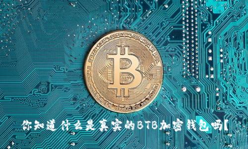 你知道什么是真实的BTB加密钱包吗?