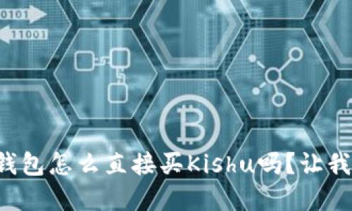 你知道tp钱包怎么直接买Kishu吗？让我们来聊聊！
