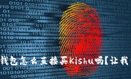 你知道tp钱包怎么直接买Kishu吗？让我们来聊聊！