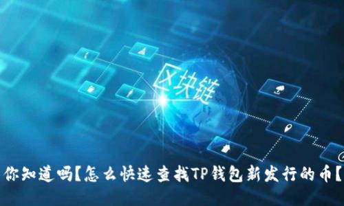 你知道吗?怎么快速查找TP钱包新发行的币?