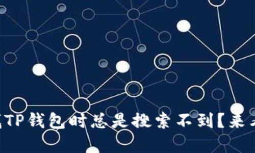 为什么我在找TP钱包时总是搜索不到？来看看怎么解决！