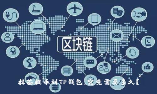 抹茶提币到TP钱包,究竟需要多久?