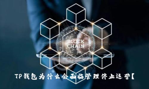 TP钱包为什么会面临管理停止运营?