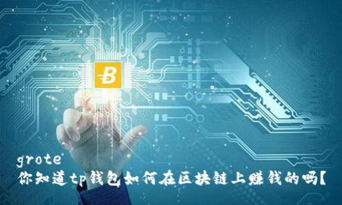 grote
你知道tp钱包如何在区块链上赚钱的吗?