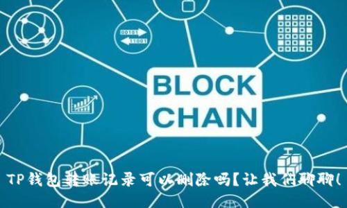 TP钱包转账记录可以删除吗?让我们聊聊!