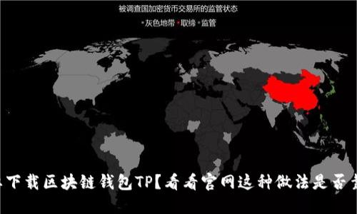 想要下载区块链钱包TP?看看官网这种做法是否靠谱!