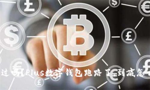 你听说过吗？Plus数字钱包跑路了，到底怎么回事？