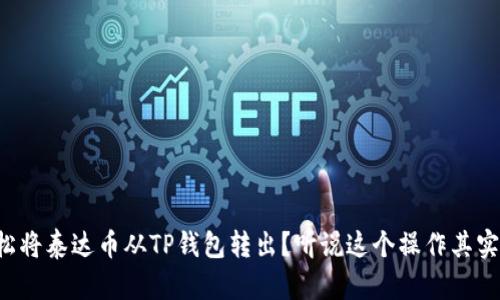 如何轻松将泰达币从TP钱包转出？听说这个操作其实很简单！