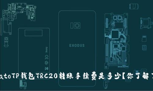 tomatoTP钱包TRC20转账手续费是多少?你了解了吗?