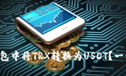 如何在TP钱包中将TRX转换为USDT？一步一步教你！
