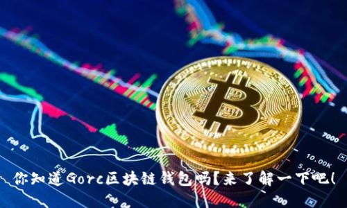 你知道Gorc区块链钱包吗？来了解一下吧！