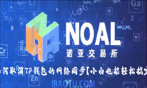 如何取消TP钱包的网络同步?小白也能轻松搞定!