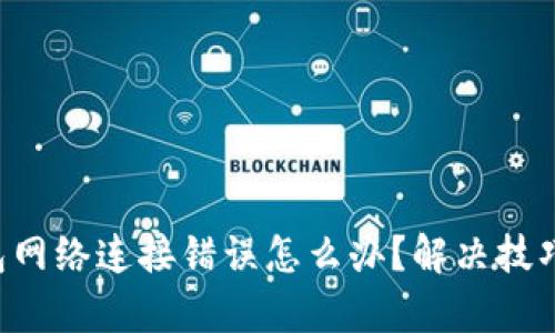 “tp钱包网络连接错误怎么办?解决技巧分享!”