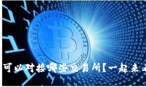 TP钱包可以对接哪些交易所?一起来看看吧!