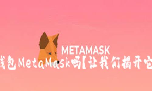 你知道数字钱包MetaMask吗?让我们揭开它的神秘面纱!