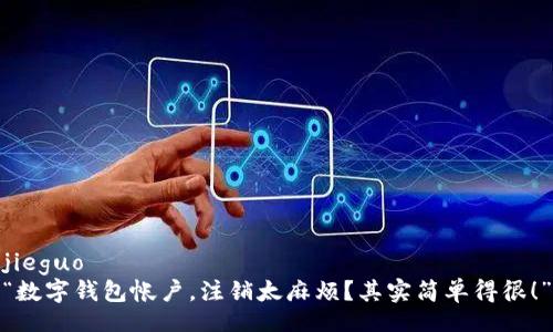 jieguo
“数字钱包帐户,注销太麻烦?其实简单得很!”