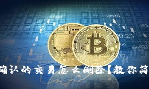 TP钱包等待区块确认的交易怎么删除?教你简单几步快速解决!