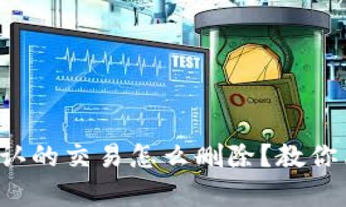 TP钱包等待区块确认的交易怎么删除?教你简单几步快速解决!