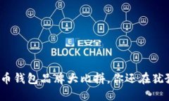 数字币钱包品牌大比拼，你还在犹豫吗