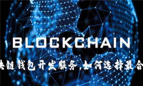 寻找优秀的区块链钱包开发服务,如何选择最合适的合作伙伴?
