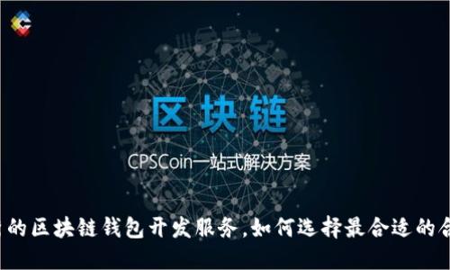 寻找优秀的区块链钱包开发服务,如何选择最合适的合作伙伴?