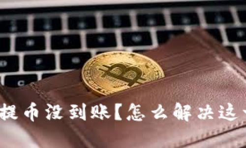 TP钱包提币没到账?怎么解决这一问题?