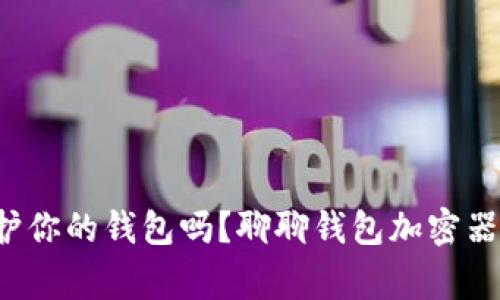 你也想保护你的钱包吗？聊聊钱包加密器的那些事！