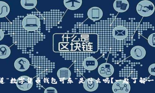 你知道“数字货币钱包可乐”是什么吗?一起了解一下吧!