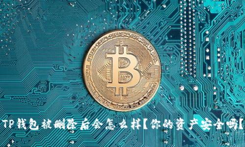 TP钱包被删除后会怎么样?你的资产安全吗?