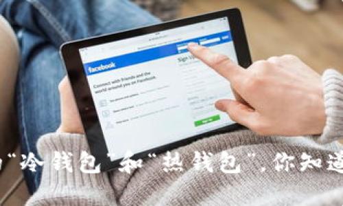 数字货币钱包中的“冷钱包”和“热钱包”,你知道它们怎么区分吗?