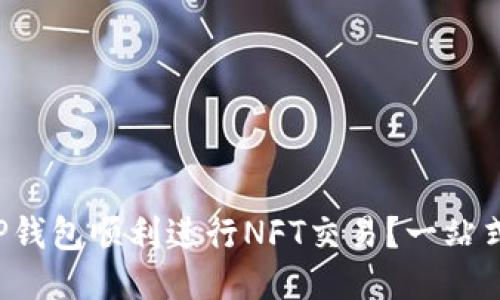 如何利用TP钱包顺利进行NFT交易？一站式网址分享！