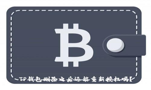 TP钱包删除之后还能重新授权吗？