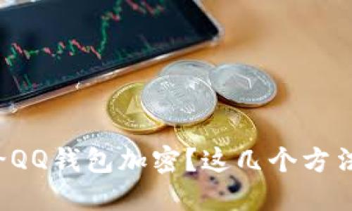 怎样安全地给QQ钱包加密?这几个方法你都知道吗?