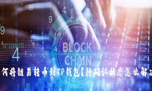 如何将链易转币到TP钱包？待确认状态怎么解决？