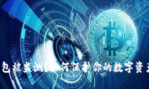 数字钱包被监测？如何保护你的数字资产安全！