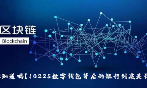 你知道吗?10225数字钱包背后的银行到底是谁?