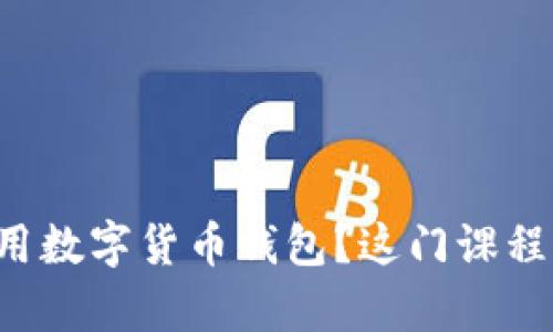 想学如何使用数字货币钱包？这门课程绝对适合你！